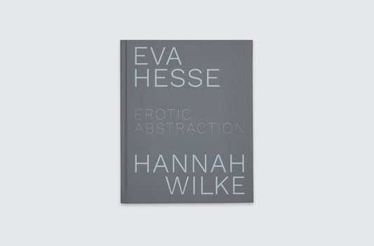 EVA HESSE / HANNAH WILKE: EROTIC ABSTRACTION