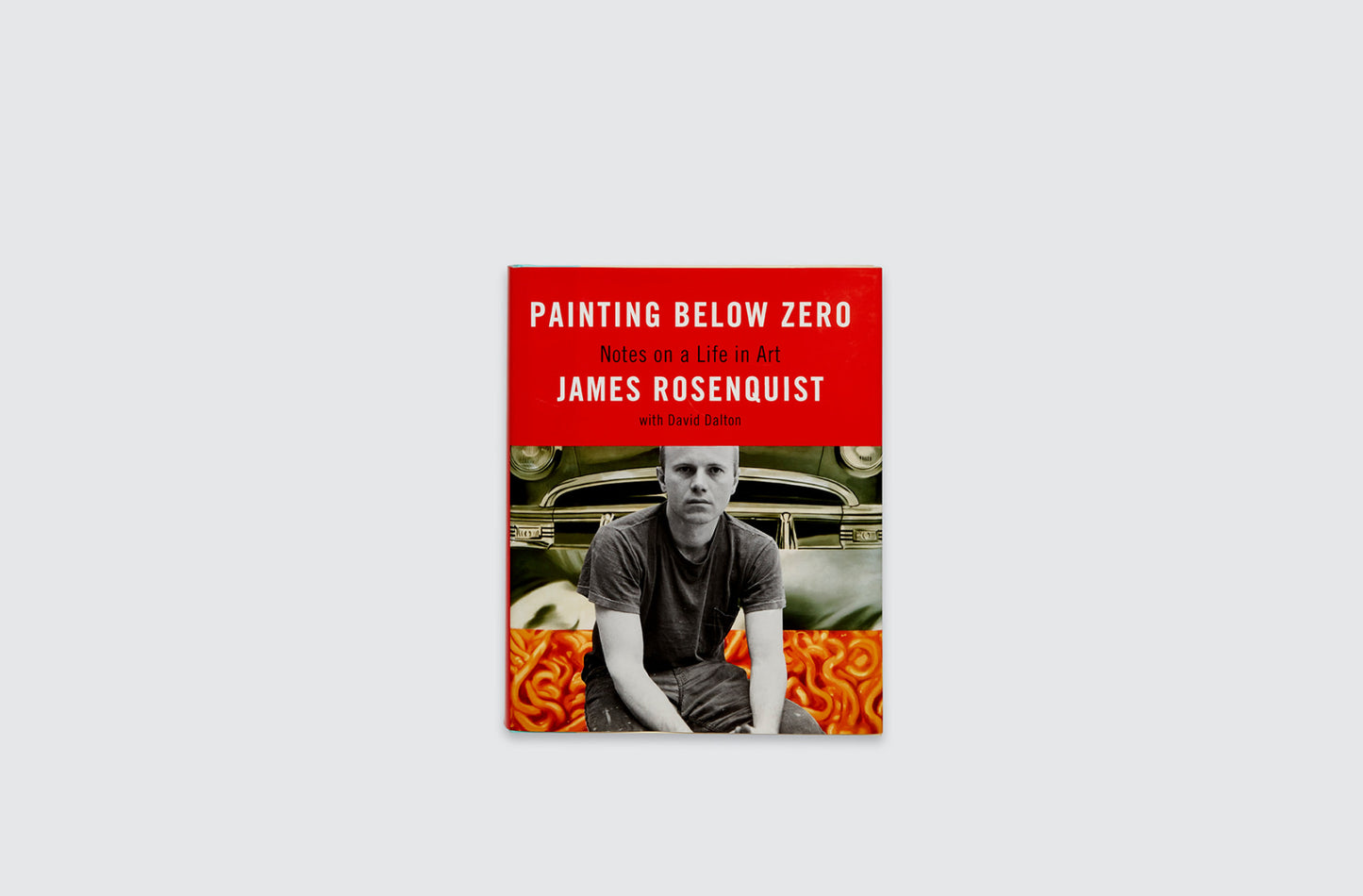 JAMES ROSENQUIST PAINTING BELOW ZERO: NOTES ON A LIFE IN ART